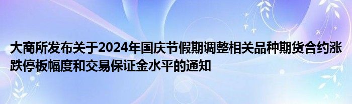大商所发布关于2024年国庆节假期调整相关品种期货合约涨跌停板幅度和交易保证金水平的通知