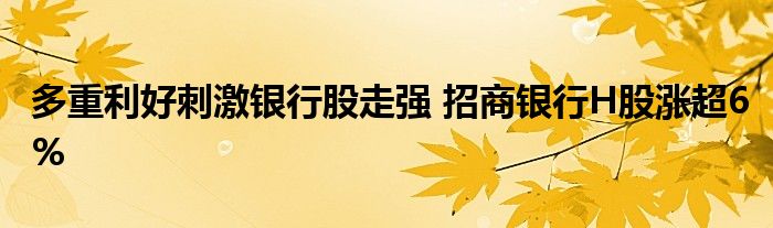 多重利好刺激银行股走强 招商银行H股涨超6%