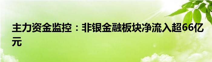 主力资金监控:非银金融板块净流入超66亿元