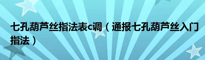 七孔葫芦丝指法表c调(通报七孔葫芦丝入门指法)