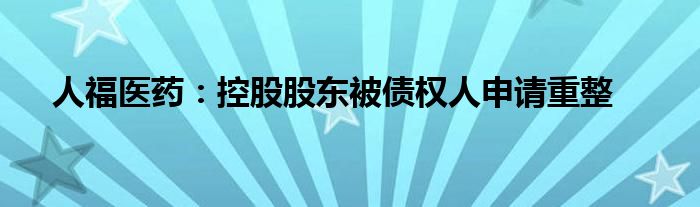 人福医药:控股股东被债权人申请重整