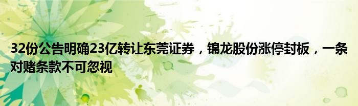 32份公告明确23亿转让东莞证券,锦龙股份涨停封板,一条对赌条款不可忽视