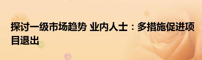 探讨一级市场趋势 业内人士:多措施促进项目退出