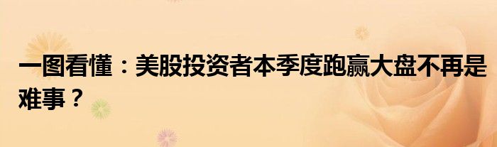一图看懂:美股投资者本季度跑赢大盘不再是难事?
