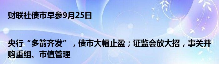 财联社债市早参9月25日|央行“多箭齐发”,债市大幅止盈;证监会放大招,事关并购重组、市值管理