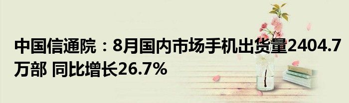 中国信通院:8月国内市场手机出货量2404.7万部 同比增长26.7%