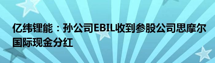 亿纬锂能:孙公司EBIL收到参股公司思摩尔国际现金分红