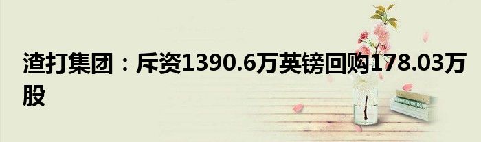 渣打集团:斥资1390.6万英镑回购178.03万股
