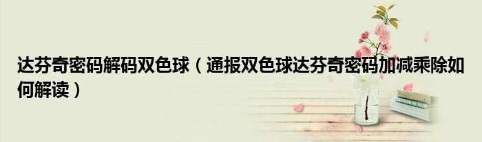 达芬奇密码解码双色球(通报双色球达芬奇密码加减乘除如何解读)