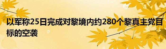 以军称25日完成对黎境内约280个黎真主党目标的空袭
