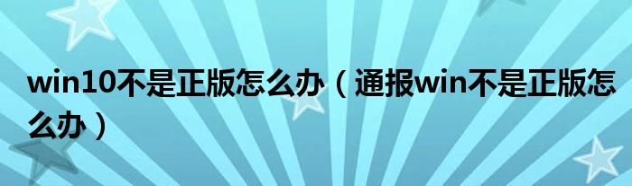 win10不是正版怎么办(通报win不是正版怎么办)