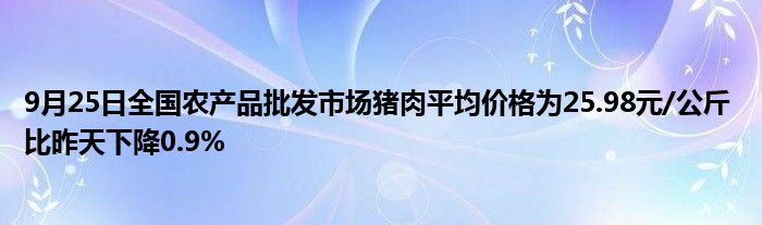 9月25日全国农产品批发市场猪肉平均价格为25.98元/公斤 比昨天下降0.9%