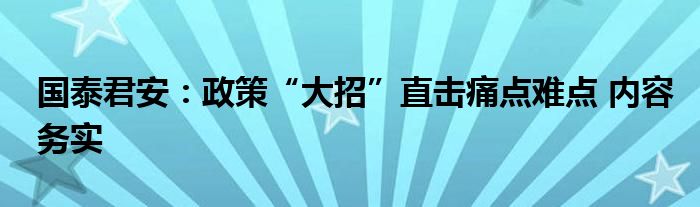 国泰君安:政策“大招”直击痛点难点 内容务实