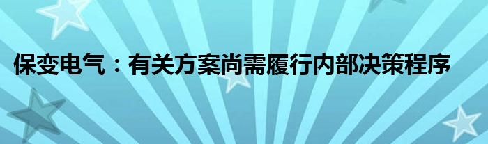 保变电气:有关方案尚需履行内部决策程序