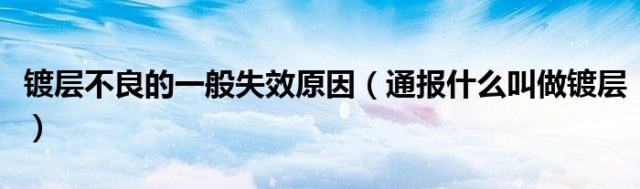 镀层不良的一般失效原因(通报什么叫做镀层)