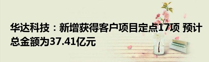 华达科技:新增获得客户项目定点17项 预计总金额为37.41亿元