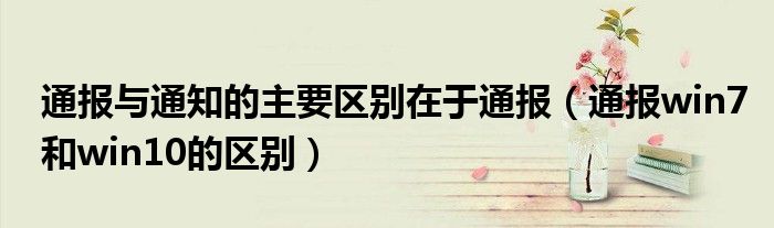 通报与通知的主要区别在于通报(通报win7和win10的区别)