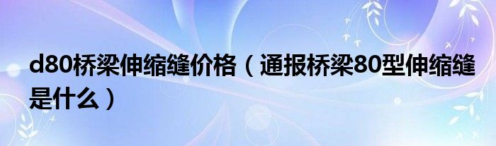 d80桥梁伸缩缝价格(通报桥梁80型伸缩缝是什么)