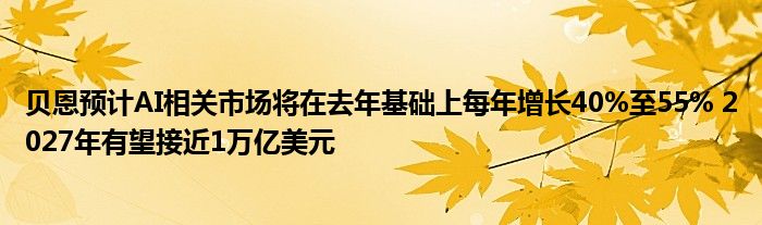 贝恩预计AI相关市场将在去年基础上每年增长40%至55% 2027年有望接近1万亿美元