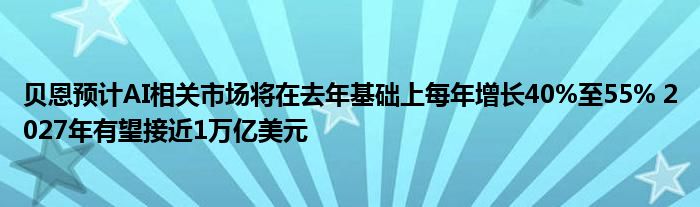 贝恩预计AI相关市场将在去年基础上每年增长40%至55% 2027年有望接近1万亿美元