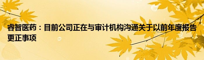 睿智医药:目前公司正在与审计机构沟通关于以前年度报告更正事项