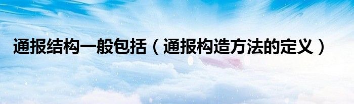 通报结构一般包括(通报构造方法的定义)