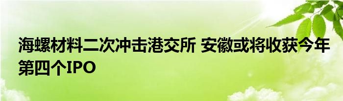 海螺材料二次冲击港交所 安徽或将收获今年第四个IPO