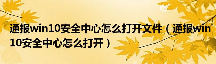 通报win10安全中心怎么打开文件(通报win10安全中心怎么打开)