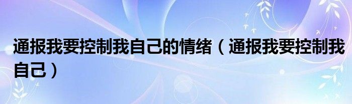 通报我要控制我自己的情绪(通报我要控制我自己)