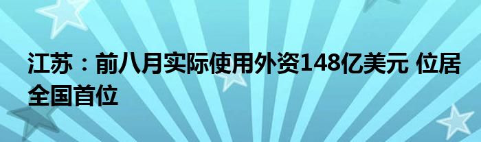江苏:前八月实际使用外资148亿美元 位居全国首位