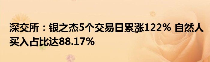 深交所:银之杰5个交易日累涨122% 自然人买入占比达88.17%