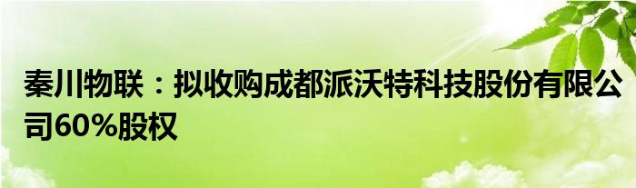 秦川物联:拟收购成都派沃特科技股份有限公司60%股权