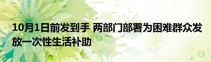 10月1日前发到手 两部门部署为困难群众发放一次性生活补助