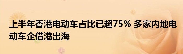 上半年香港电动车占比已超75% 多家内地电动车企借港出海
