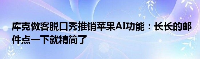 库克做客脱口秀推销苹果AI功能:长长的邮件点一下就精简了