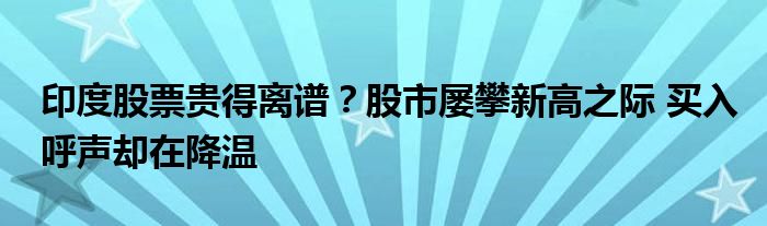 印度股票贵得离谱?股市屡攀新高之际 买入呼声却在降温