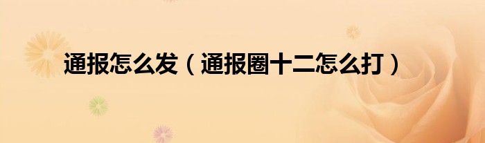 通报怎么发(通报圈十二怎么打)