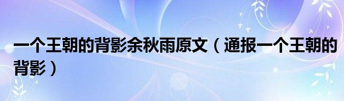 一个王朝的背影余秋雨原文（通报一个王朝的背影）