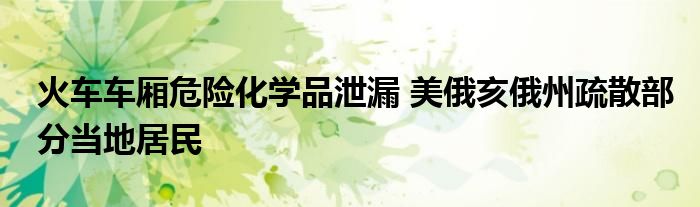 火车车厢危险化学品泄漏 美俄亥俄州疏散部分当地居民