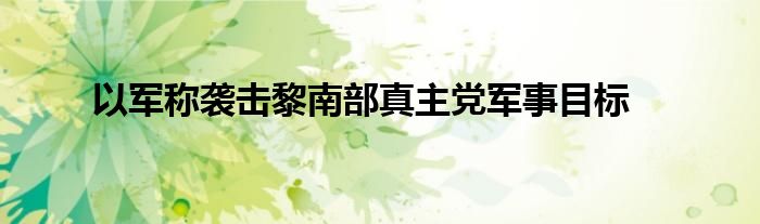以军称袭击黎南部真主党军事目标