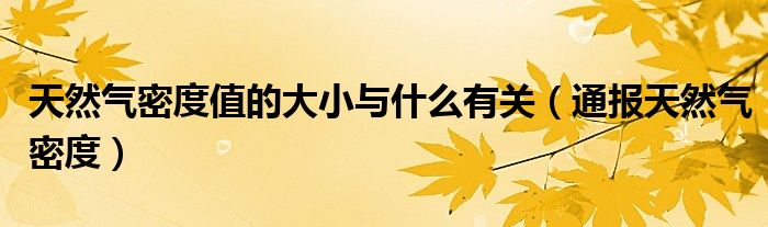 天然气密度值的大小与什么有关(通报天然气密度)