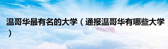 温哥华最有名的大学(通报温哥华有哪些大学)