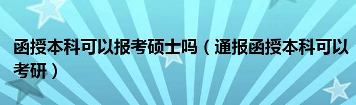 函授本科可以报考硕士吗(通报函授本科可以考研)