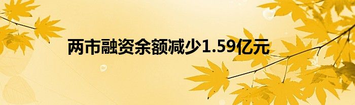 两市融资余额减少1.59亿元