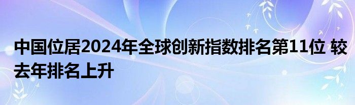 中国位居2024年全球创新指数排名第11位 较去年排名上升