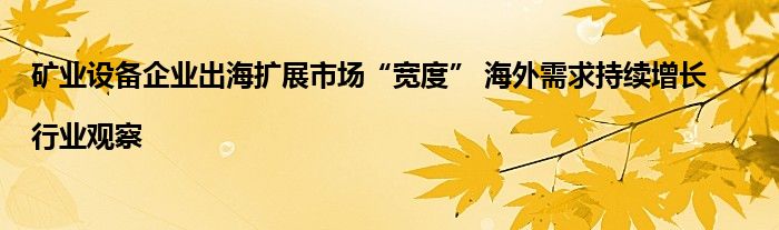 矿业设备企业出海扩展市场“宽度” 海外需求持续增长|行业观察