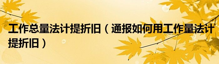 工作总量法计提折旧(通报如何用工作量法计提折旧)