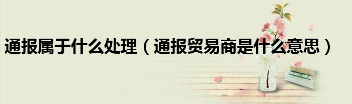通报属于什么处理(通报贸易商是什么意思)