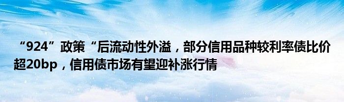 “924”政策“后流动性外溢,部分信用品种较利率债比价超20bp,信用债市场有望迎补涨行情
