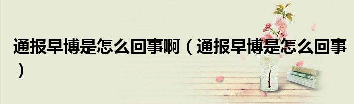 通报早博是怎么回事啊(通报早博是怎么回事)